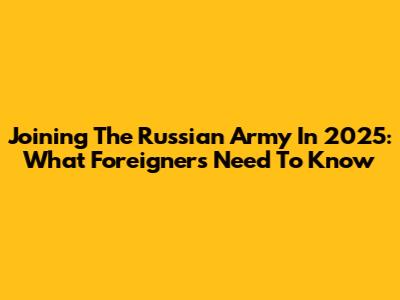 Joining The Russian Army In 2025: What Foreigners Need To Know