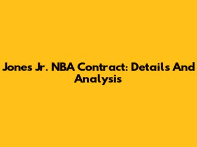 Jones Jr. NBA Contract: Details And Analysis