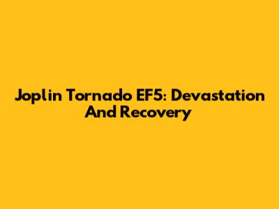 Joplin Tornado EF5: Devastation And Recovery