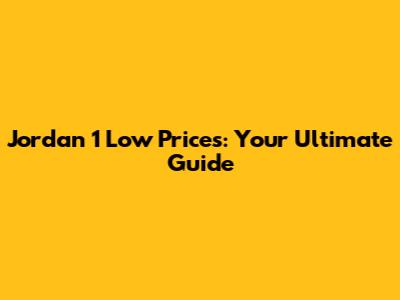 Jordan 1 Low Prices: Your Ultimate Guide