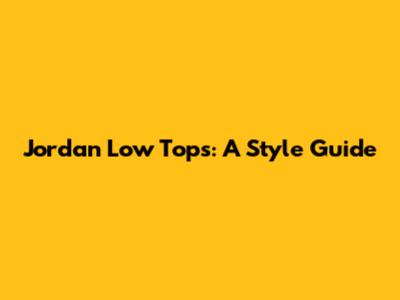 Jordan Low Tops: A Style Guide