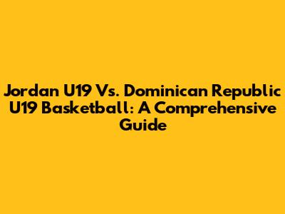 Jordan U19 Vs. Dominican Republic U19 Basketball: A Comprehensive Guide