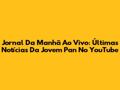 Jornal Da Manhã Ao Vivo: Últimas Notícias Da Jovem Pan No YouTube