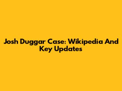 Josh Duggar Case: Wikipedia And Key Updates