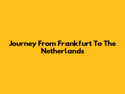 Journey From Frankfurt To The Netherlands