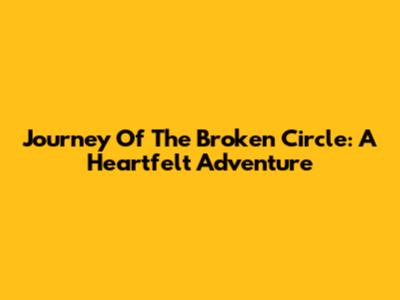 Journey Of The Broken Circle: A Heartfelt Adventure