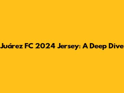 Juárez FC 2024 Jersey: A Deep Dive