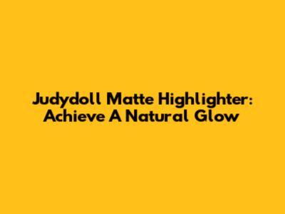 Judydoll Matte Highlighter: Achieve A Natural Glow