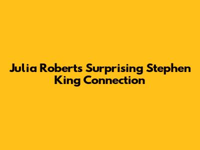 Julia Roberts' Surprising Stephen King Connection