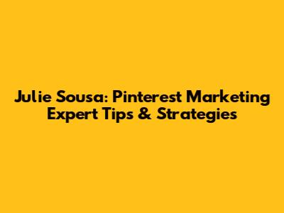 Julie Sousa: Pinterest Marketing Expert Tips & Strategies
