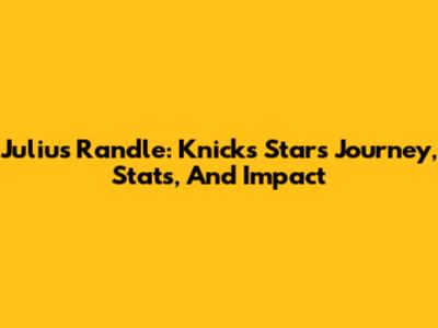 Julius Randle: Knicks Star's Journey, Stats, And Impact