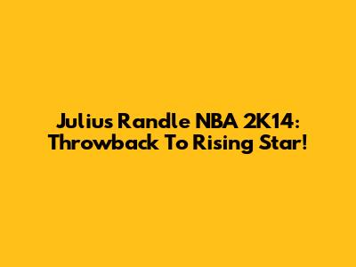 Julius Randle NBA 2K14: Throwback To Rising Star!