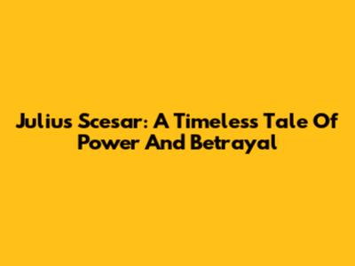 Julius Scesar: A Timeless Tale Of Power And Betrayal