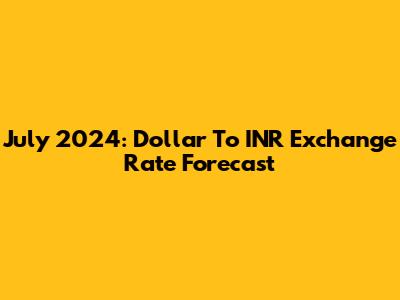 July 2024: Dollar To INR Exchange Rate Forecast