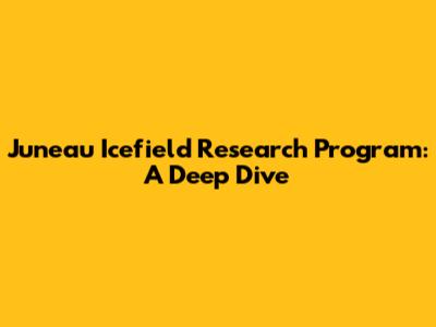 Juneau Icefield Research Program: A Deep Dive