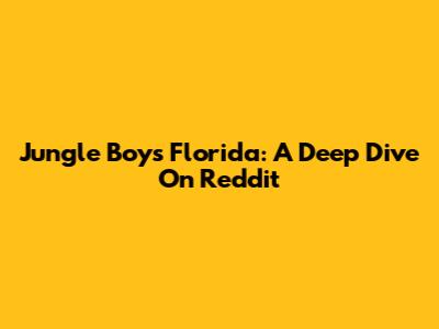 Jungle Boys Florida: A Deep Dive On Reddit