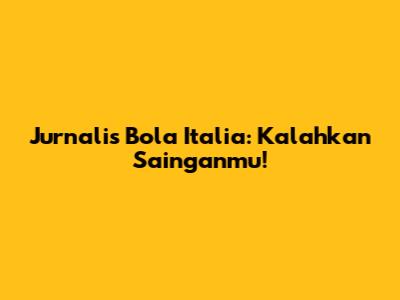 Jurnalis Bola Italia: Kalahkan Sainganmu!