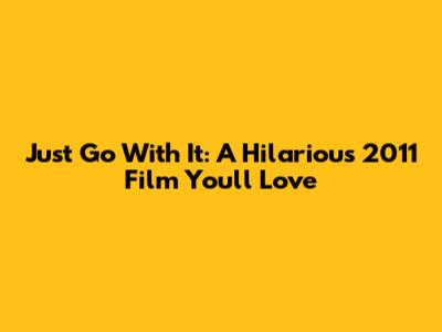 Just Go With It: A Hilarious 2011 Film You'll Love