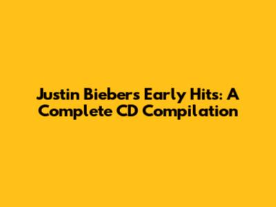 Justin Bieber's Early Hits: A Complete CD Compilation