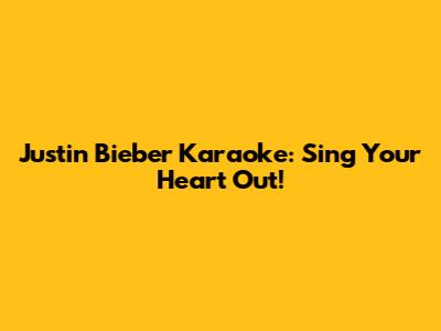 Justin Bieber Karaoke: Sing Your Heart Out!