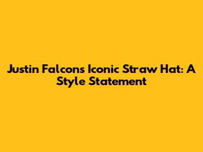 Justin Falcon's Iconic Straw Hat: A Style Statement