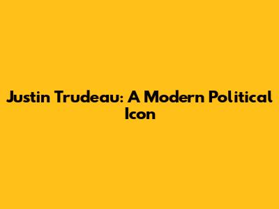 Justin Trudeau: A Modern Political Icon