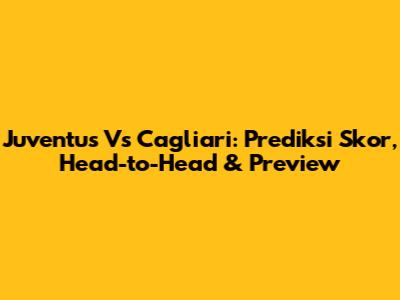Juventus Vs Cagliari: Prediksi Skor, Head-to-Head & Preview