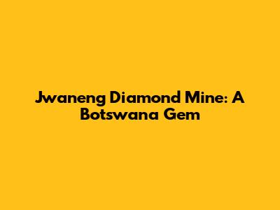 Jwaneng Diamond Mine: A Botswana Gem