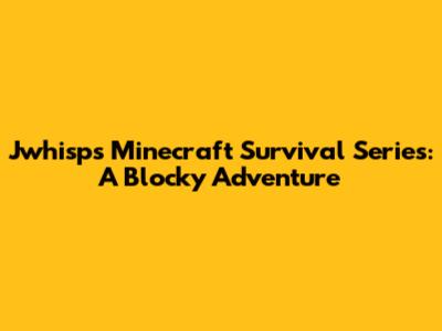 Jwhisp's Minecraft Survival Series: A Blocky Adventure