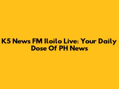 K5 News FM Iloilo Live: Your Daily Dose Of PH News