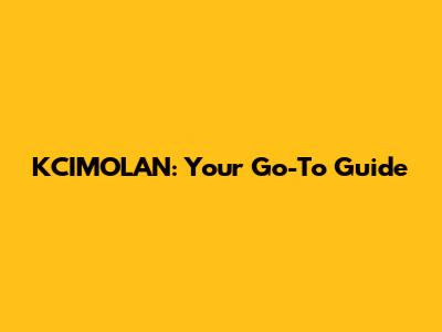 KCIMOLAN: Your Go-To Guide