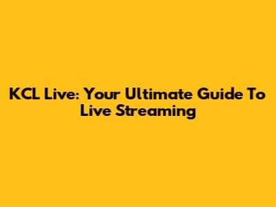 KCL Live: Your Ultimate Guide To Live Streaming