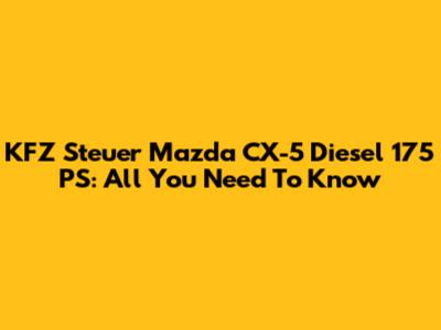 KFZ Steuer Mazda CX-5 Diesel 175 PS: All You Need To Know