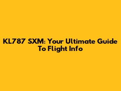 KL787 SXM: Your Ultimate Guide To Flight Info