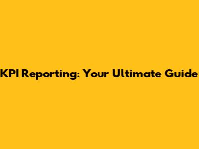 KPI Reporting: Your Ultimate Guide