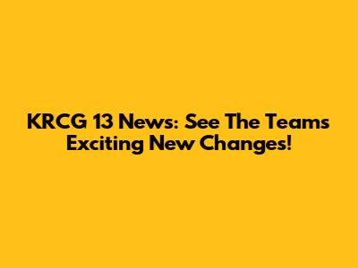 KRCG 13 News: See The Team's Exciting New Changes!