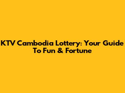 KTV Cambodia Lottery: Your Guide To Fun & Fortune