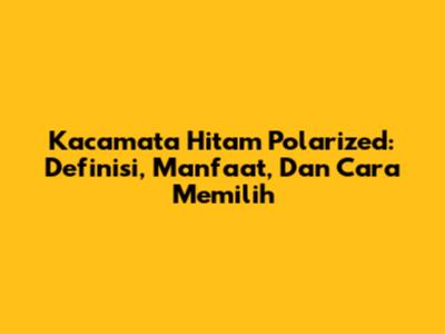 Kacamata Hitam Polarized: Definisi, Manfaat, Dan Cara Memilih