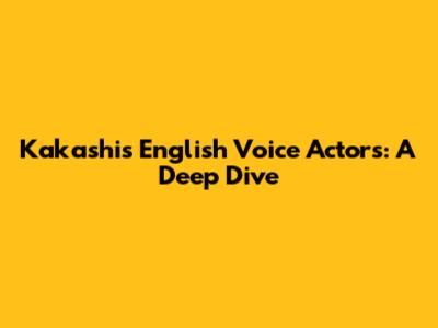 Kakashi's English Voice Actors: A Deep Dive