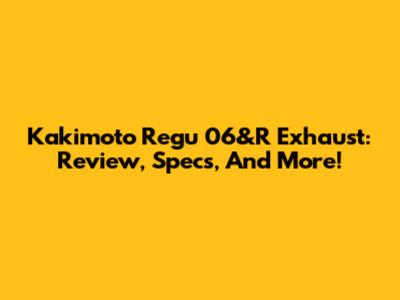 Kakimoto Regu 06&R Exhaust: Review, Specs, And More!