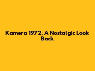 Kamera 1972: A Nostalgic Look Back