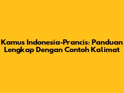 Kamus Indonesia-Prancis: Panduan Lengkap Dengan Contoh Kalimat