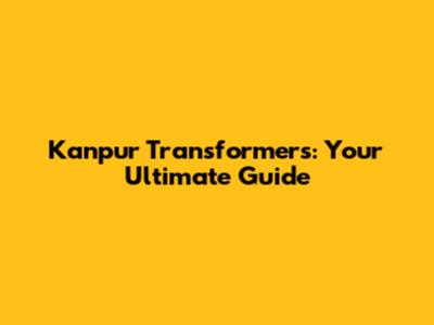 Kanpur Transformers: Your Ultimate Guide