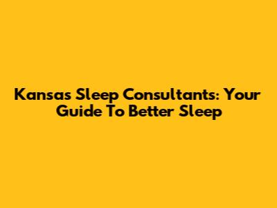 Kansas Sleep Consultants: Your Guide To Better Sleep