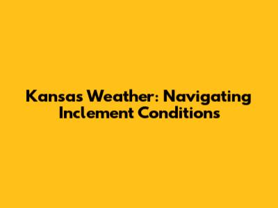 Kansas Weather: Navigating Inclement Conditions