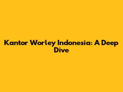Kantor Worley Indonesia: A Deep Dive