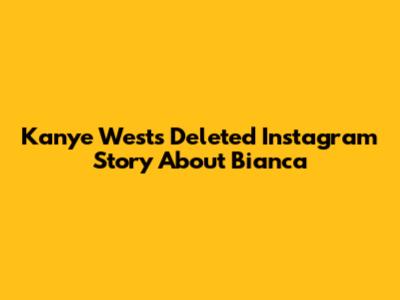 Kanye West's Deleted Instagram Story About Bianca