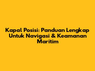 Kapal Posisi: Panduan Lengkap Untuk Navigasi & Keamanan Maritim