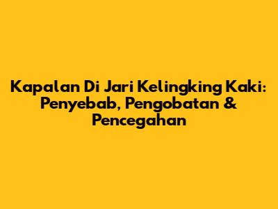 Kapalan Di Jari Kelingking Kaki: Penyebab, Pengobatan & Pencegahan