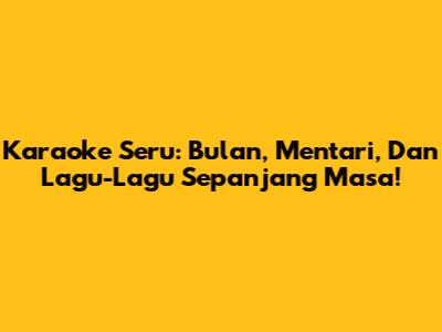 Karaoke Seru: Bulan, Mentari, Dan Lagu-Lagu Sepanjang Masa!